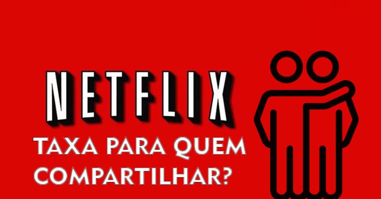 Netflix pretende implantar taxa de compartilhamento