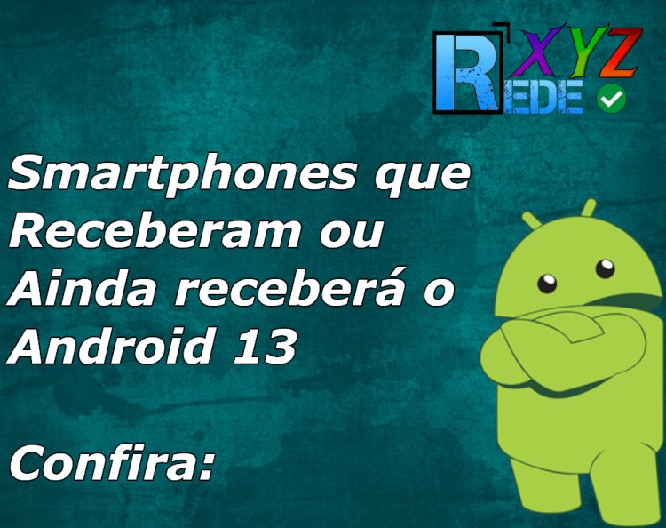 Lista de Smartphones que receberam ou ainda vão receber o android 13 neste ano